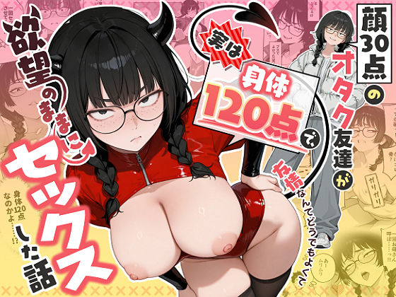 【一挙フル】顔30点のオタク友達が実は身体120点で、友情なんてどうでもよくて欲望のままにセックスした話（raw）